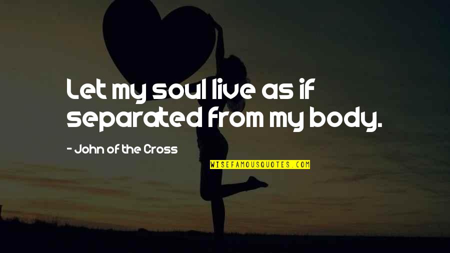 American Colonialism Quotes By John Of The Cross: Let my soul live as if separated from