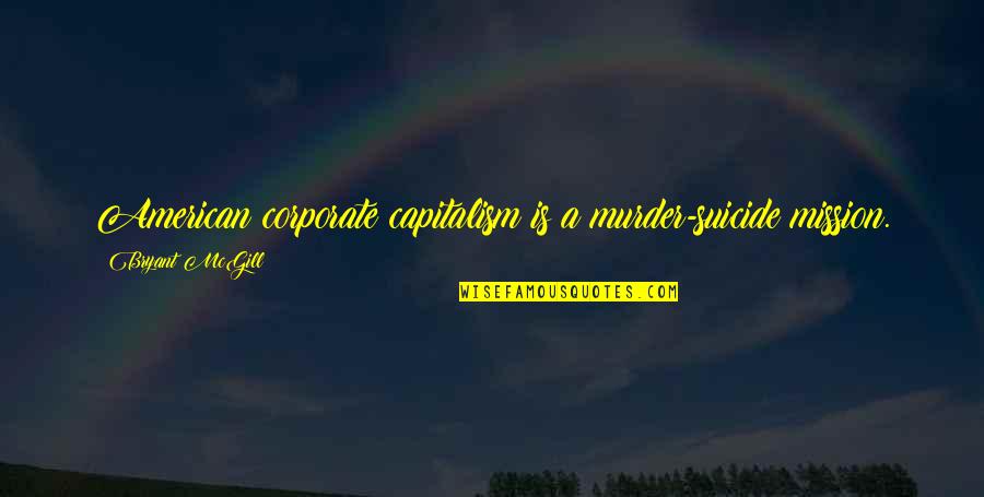 American Corporate Quotes By Bryant McGill: American corporate capitalism is a murder-suicide mission.