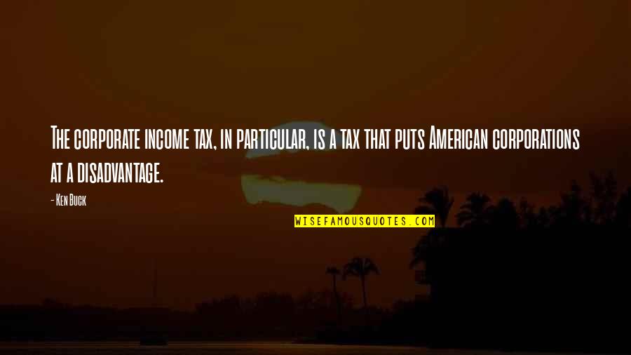 American Corporate Quotes By Ken Buck: The corporate income tax, in particular, is a