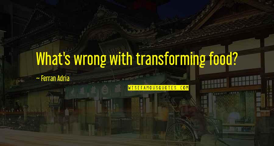 American Decency Quotes By Ferran Adria: What's wrong with transforming food? American Decency Quotes By Ferran Adria: What's wrong with transforming food?