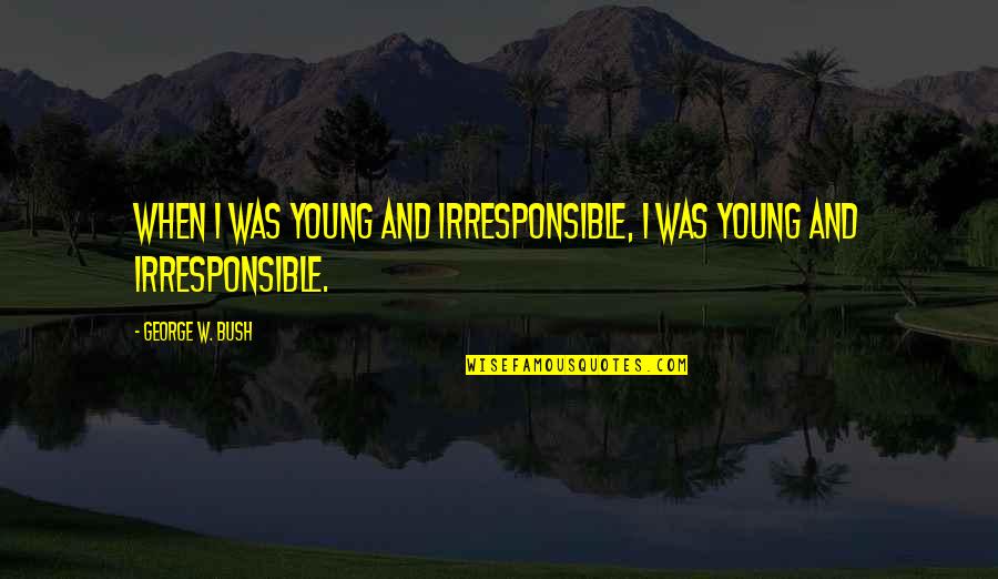 American Decency Quotes By George W. Bush: When I was young and irresponsible, I was