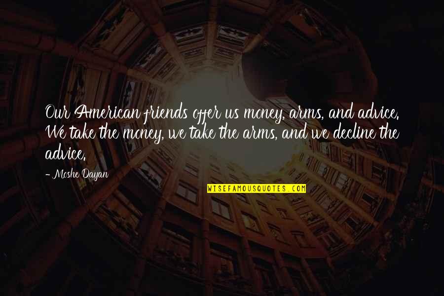 American Decline Quotes By Moshe Dayan: Our American friends offer us money, arms, and