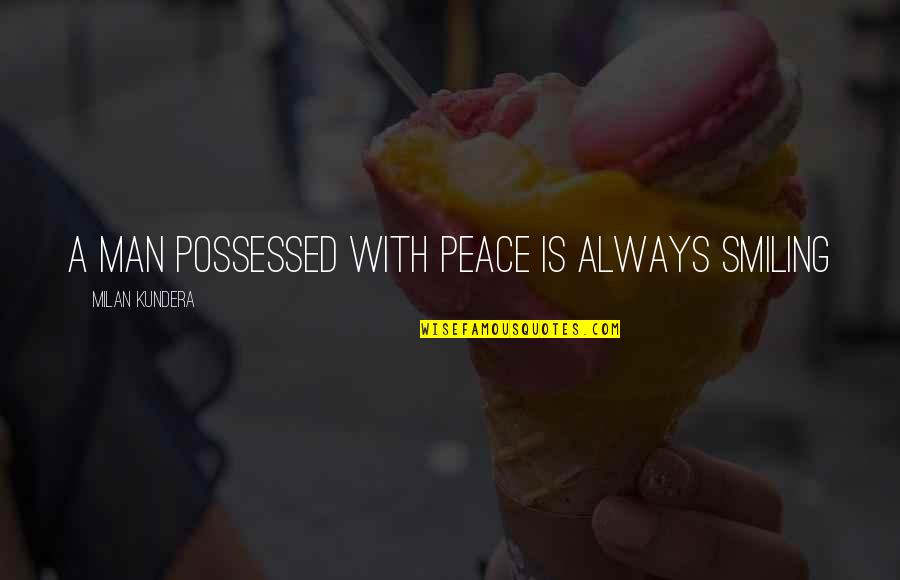 American Dream Book Quotes By Milan Kundera: a man possessed with peace is always smiling