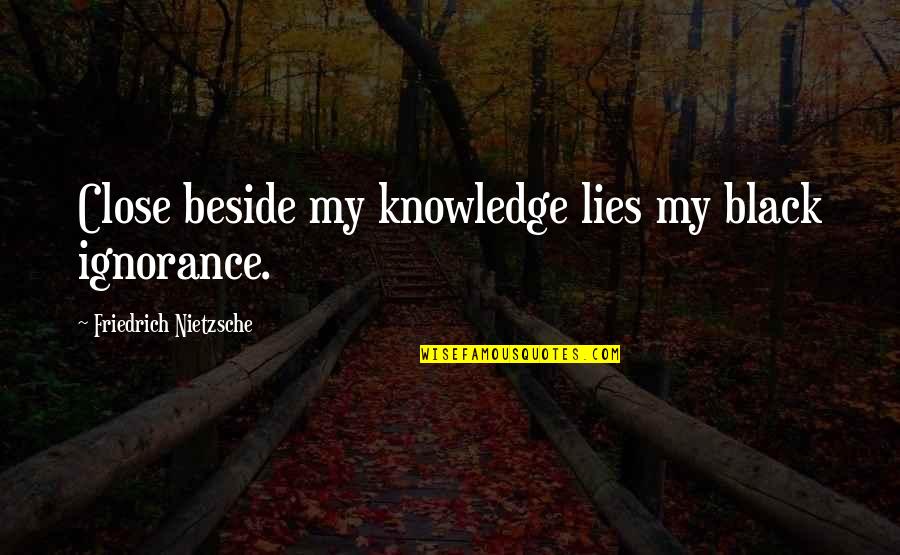 American Dream Myth Quotes By Friedrich Nietzsche: Close beside my knowledge lies my black ignorance.