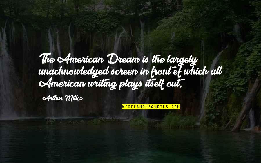 American Dream Quotes By Arthur Miller: The American Dream is the largely unacknowledged screen