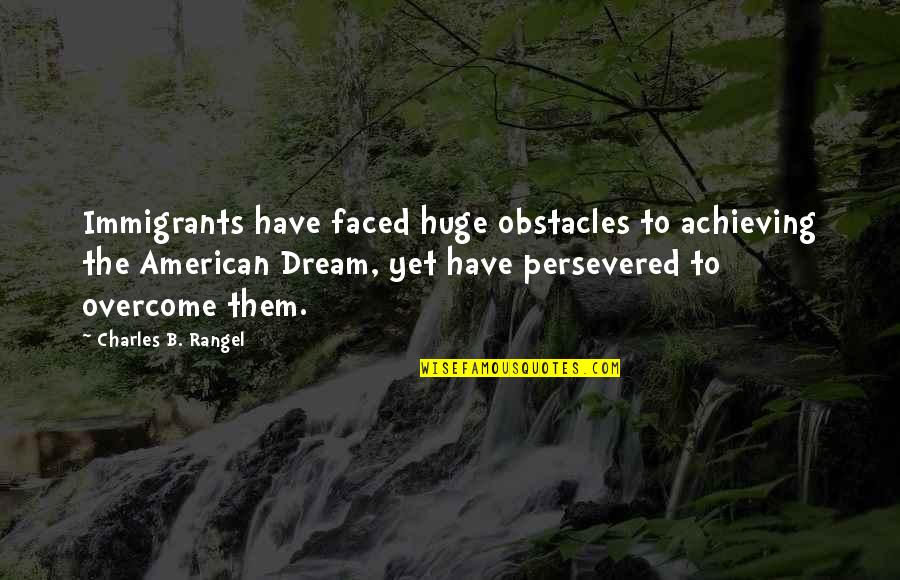 American Dream Quotes By Charles B. Rangel: Immigrants have faced huge obstacles to achieving the