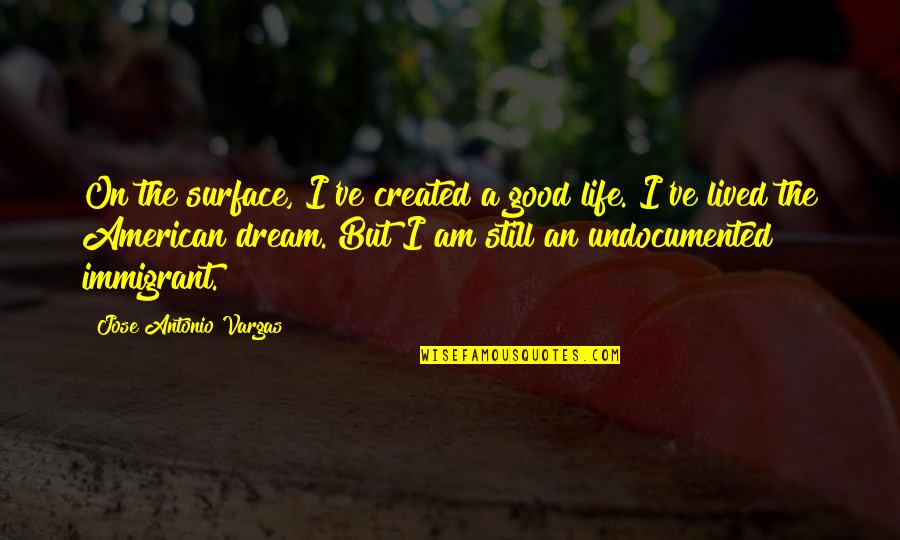 American Dream Quotes By Jose Antonio Vargas: On the surface, I've created a good life.