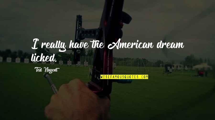 American Dream Quotes By Ted Nugent: I really have the American dream licked.