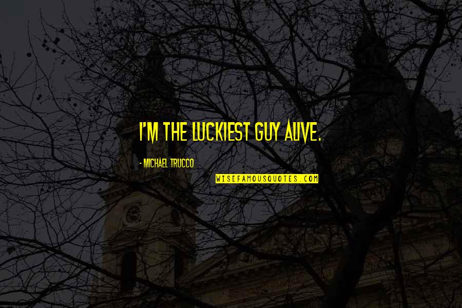 American Express Car Quotes By Michael Trucco: I'm the luckiest guy alive. American Express Car Quotes By Michael Trucco: I'm the luckiest guy alive.