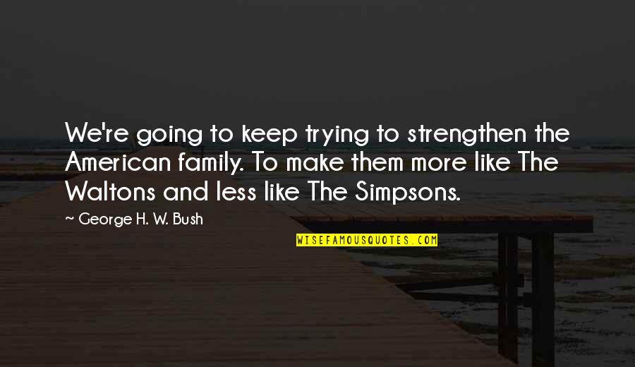 American Family Quotes By George H. W. Bush: We're going to keep trying to strengthen the