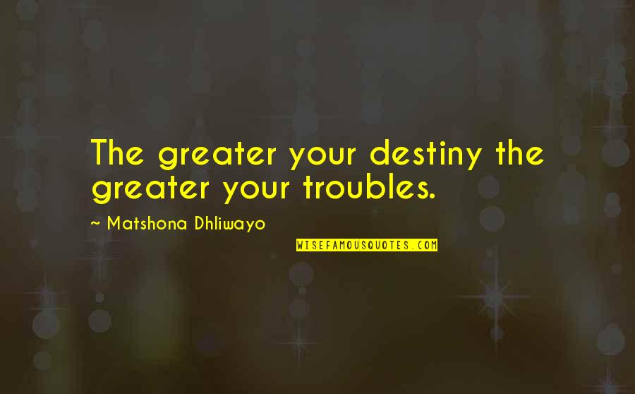 American Film Institute 100 Best Quotes By Matshona Dhliwayo: The greater your destiny the greater your troubles.