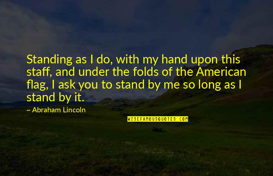 American Flag Quotes By Abraham Lincoln: Standing as I do, with my hand upon