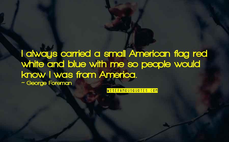 American Flag Quotes By George Foreman: I always carried a small American flag red