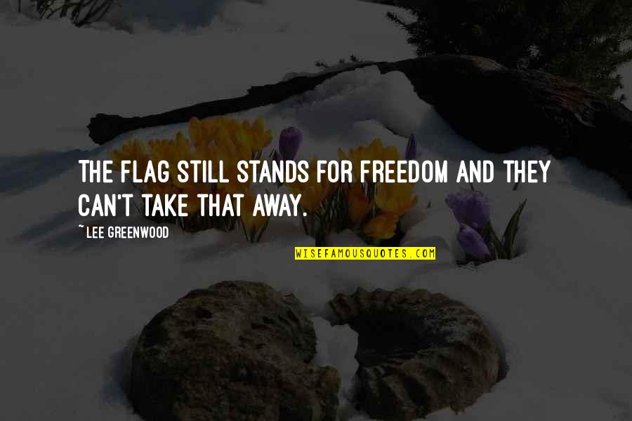 American Flag Quotes By Lee Greenwood: The flag still stands for freedom and they