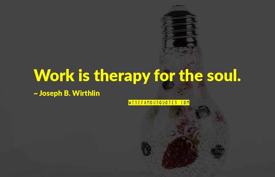 American Flag Respect Quotes By Joseph B. Wirthlin: Work is therapy for the soul.