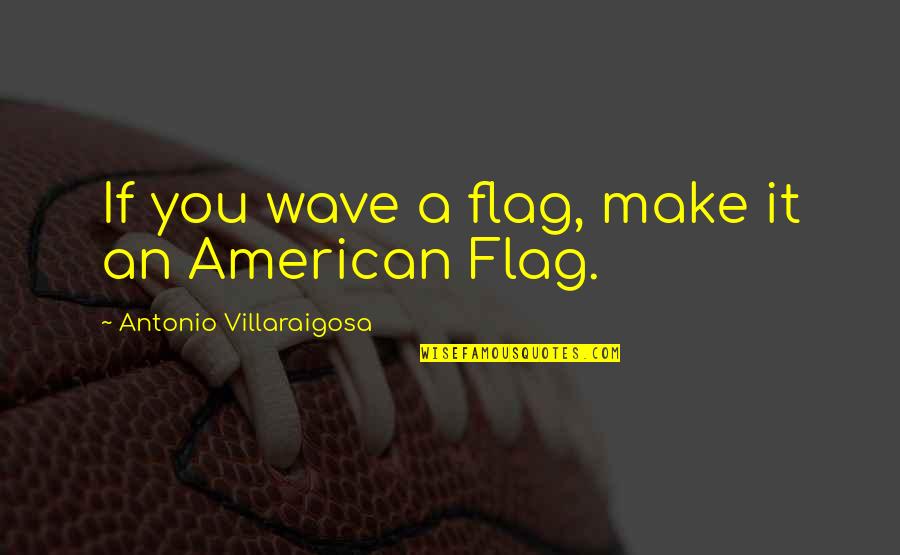 American Flags Quotes By Antonio Villaraigosa: If you wave a flag, make it an American Flags Quotes By Antonio Villaraigosa: If you wave a flag, make it an