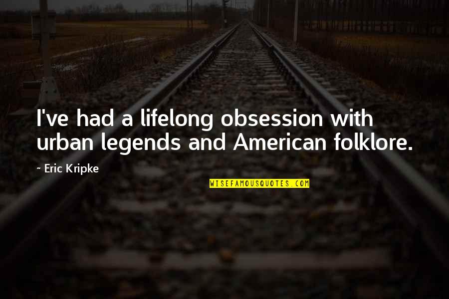 American Folklore Quotes By Eric Kripke: I've had a lifelong obsession with urban legends
