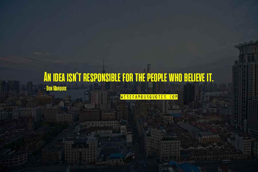 American Freedom Ronald Reagan Quotes By Don Marquis: An idea isn't responsible for the people who
