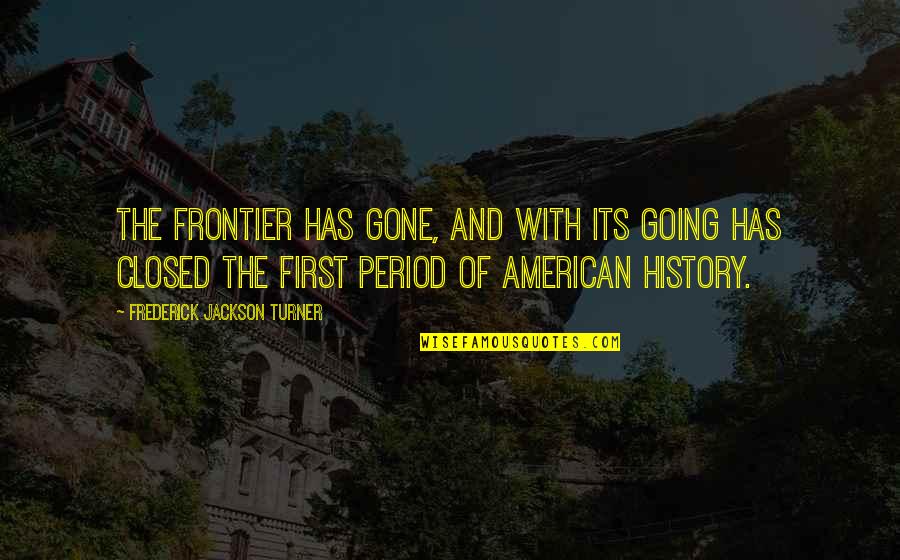 American Frontier Quotes By Frederick Jackson Turner: The frontier has gone, and with its going