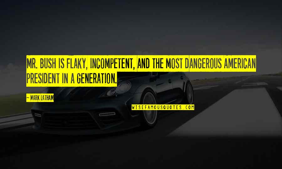 American Generation X Quotes By Mark Latham: Mr. Bush is flaky, incompetent, and the most American Generation X Quotes By Mark Latham: Mr. Bush is flaky, incompetent, and the most