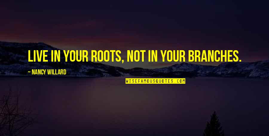American Generation X Quotes By Nancy Willard: Live in your roots, not in your branches.