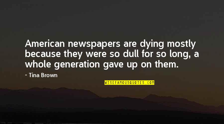 American Generation X Quotes By Tina Brown: American newspapers are dying mostly because they were