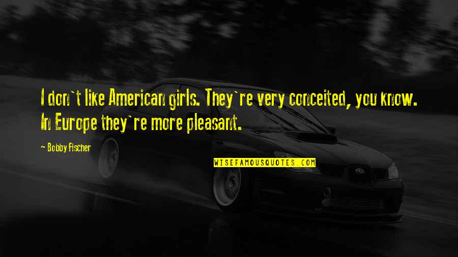 American Girl Quotes By Bobby Fischer: I don't like American girls. They're very conceited,