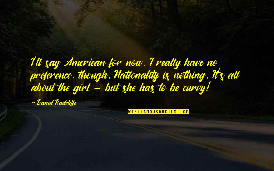 American Girl Quotes By Daniel Radcliffe: I'll say American for now. I really have