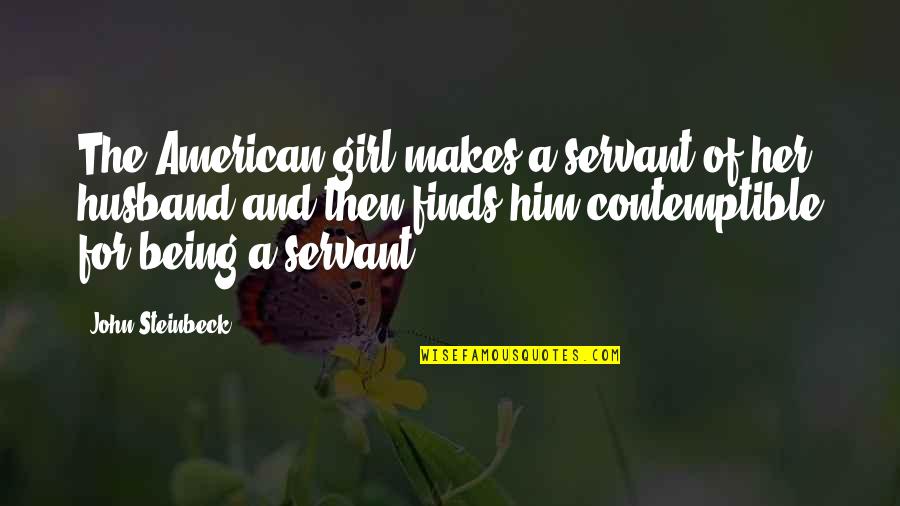 American Girl Quotes By John Steinbeck: The American girl makes a servant of her