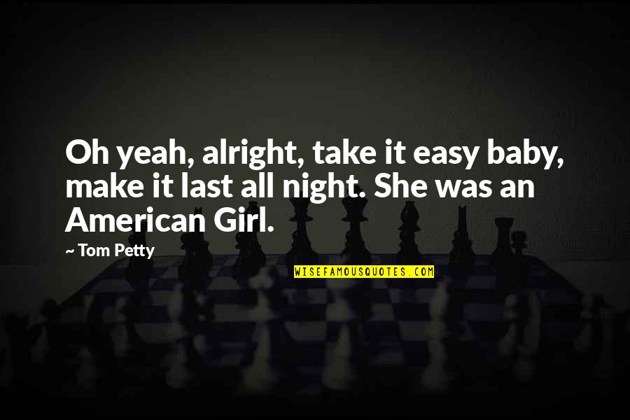 American Girl Quotes By Tom Petty: Oh yeah, alright, take it easy baby, make