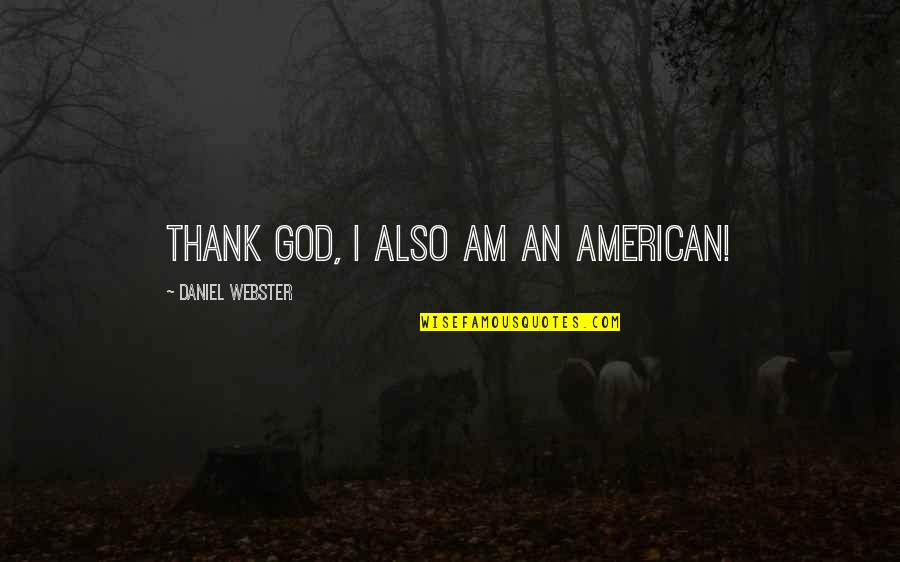 American God Quotes By Daniel Webster: Thank God, I also am an American!