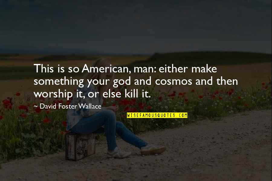 American God Quotes By David Foster Wallace: This is so American, man: either make something