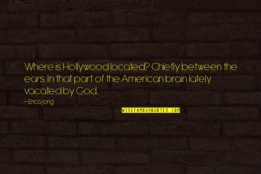 American God Quotes By Erica Jong: Where is Hollywood located? Chiefly between the ears.