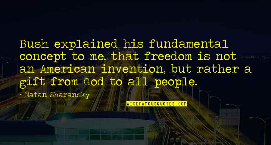 American God Quotes By Natan Sharansky: Bush explained his fundamental concept to me, that