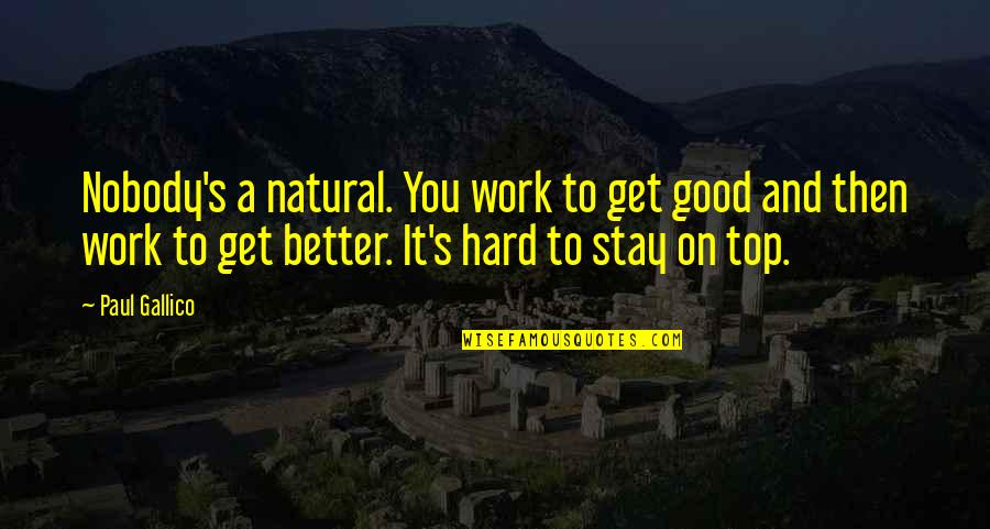 American History Inspirational Quotes By Paul Gallico: Nobody's a natural. You work to get good American History Inspirational Quotes By Paul Gallico: Nobody's a natural. You work to get good