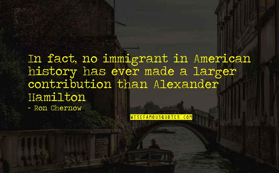 American History Inspirational Quotes By Ron Chernow: In fact, no immigrant in American history has