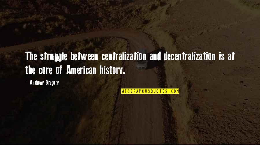 American History Quotes By Anthony Gregory: The struggle between centralization and decentralization is at