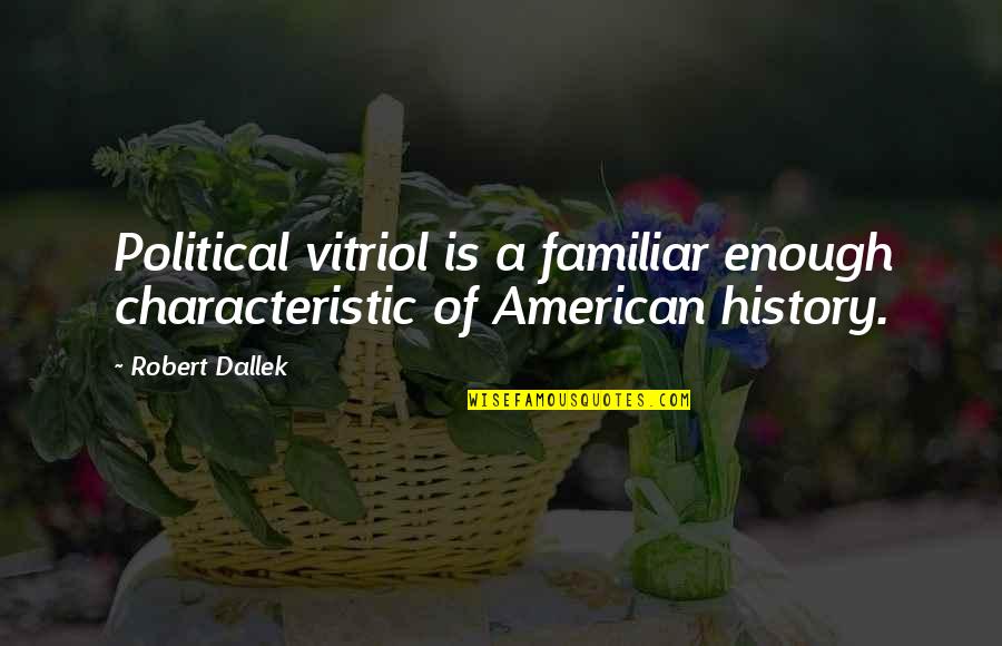 American History Quotes By Robert Dallek: Political vitriol is a familiar enough characteristic of