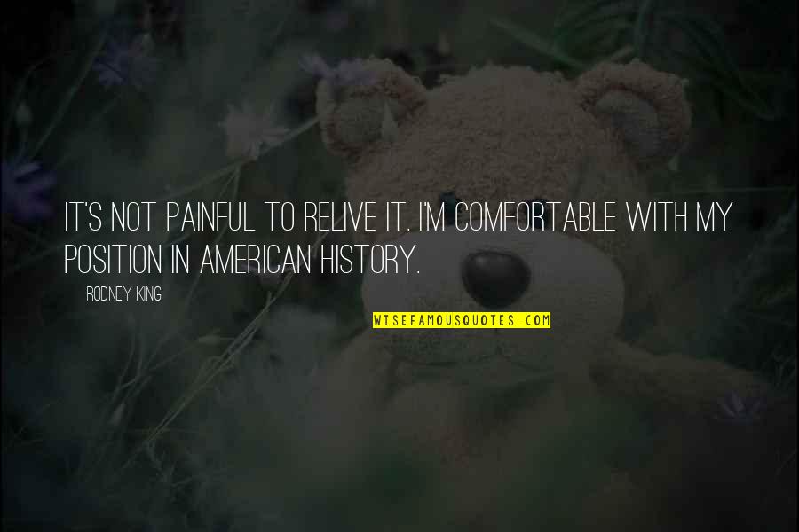 American History Quotes By Rodney King: It's not painful to relive it. I'm comfortable