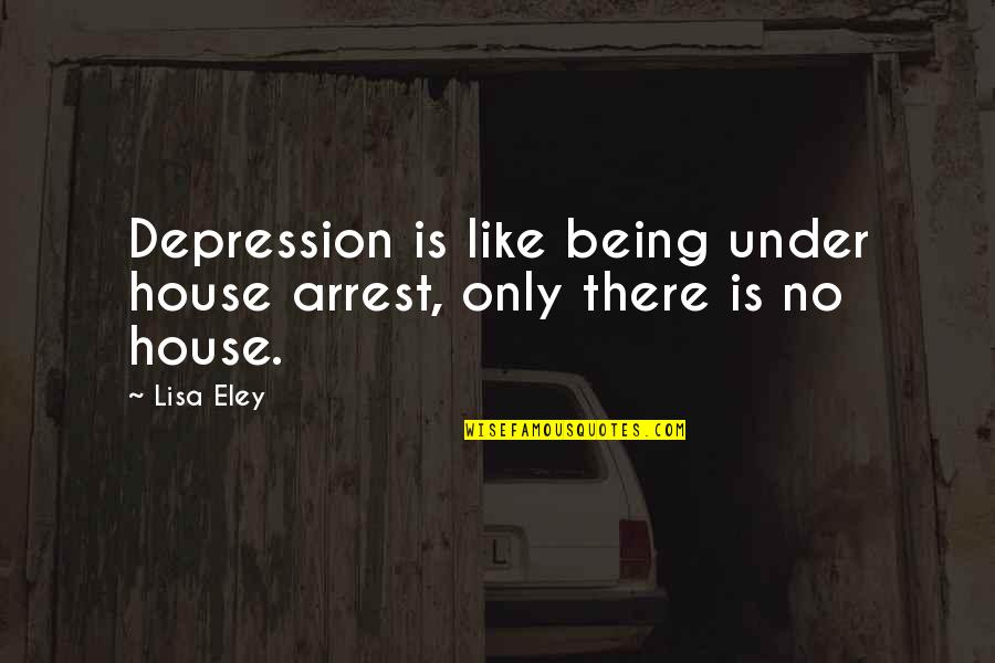 American House Quotes By Lisa Eley: Depression is like being under house arrest, only