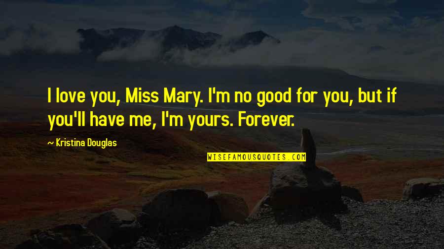 American Humorists Quotes By Kristina Douglas: I love you, Miss Mary. I'm no good