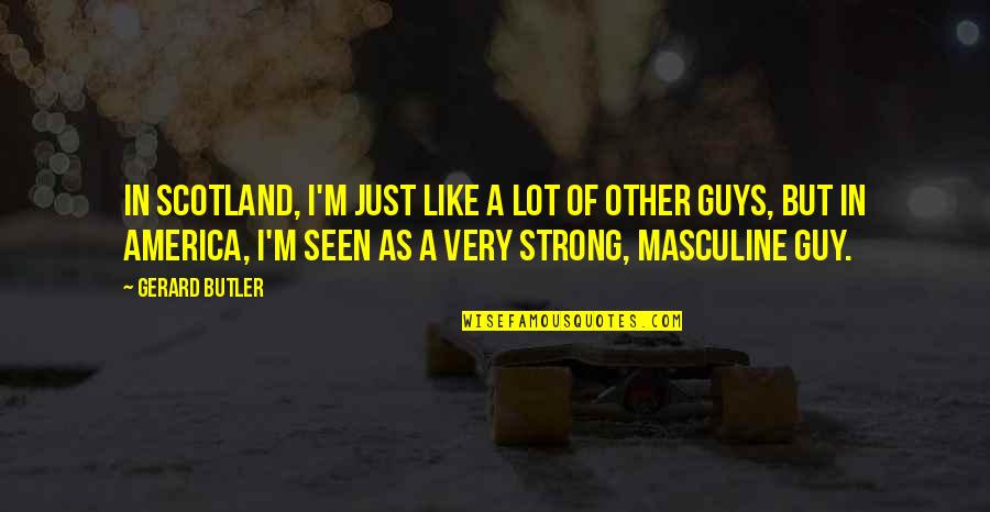 American Idioms Quotes By Gerard Butler: In Scotland, I'm just like a lot of