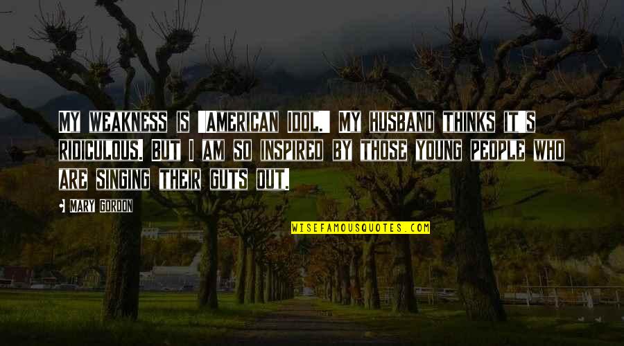 American Idol Quotes By Mary Gordon: My weakness is 'American Idol.' My husband thinks