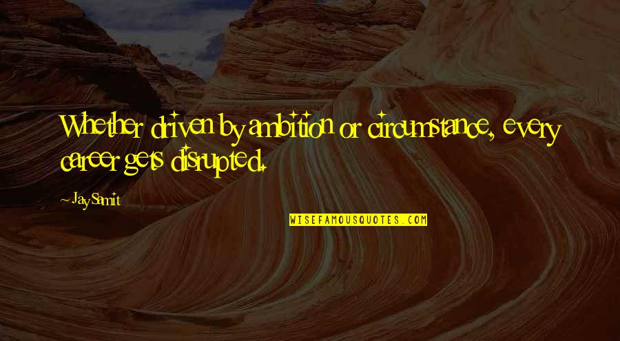 American Ignorance Quotes By Jay Samit: Whether driven by ambition or circumstance, every career
