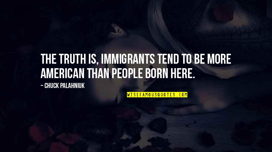 American Immigration Quotes By Chuck Palahniuk: The truth is, immigrants tend to be more