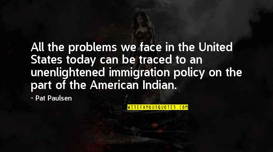 American Immigration Quotes By Pat Paulsen: All the problems we face in the United