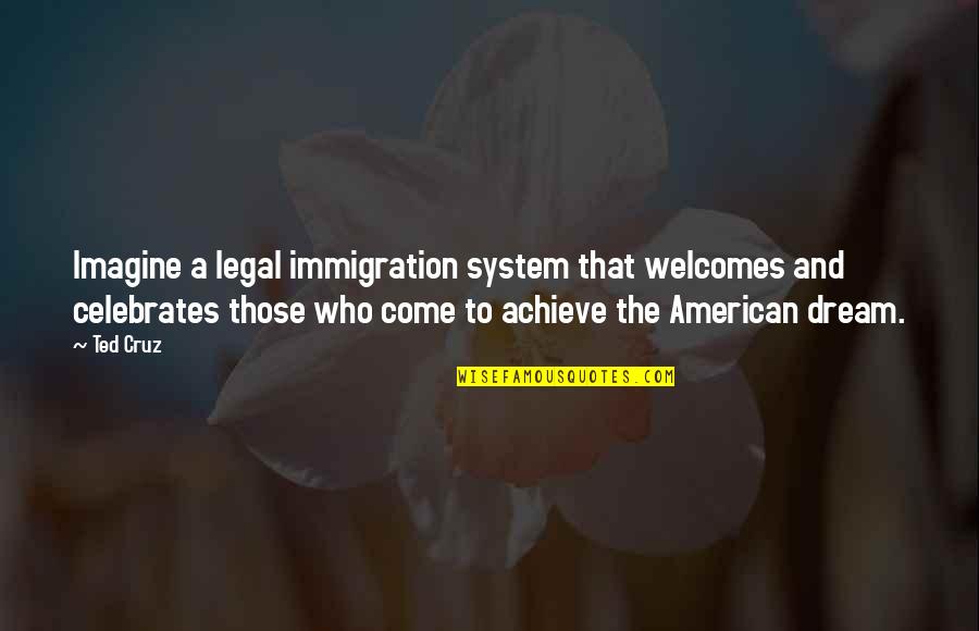 American Immigration Quotes By Ted Cruz: Imagine a legal immigration system that welcomes and