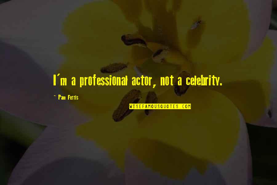 American Indian Culture Quotes By Pam Ferris: I'm a professional actor, not a celebrity.