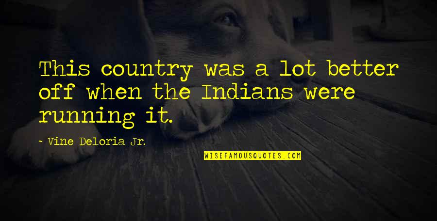 American Indians Quotes By Vine Deloria Jr.: This country was a lot better off when