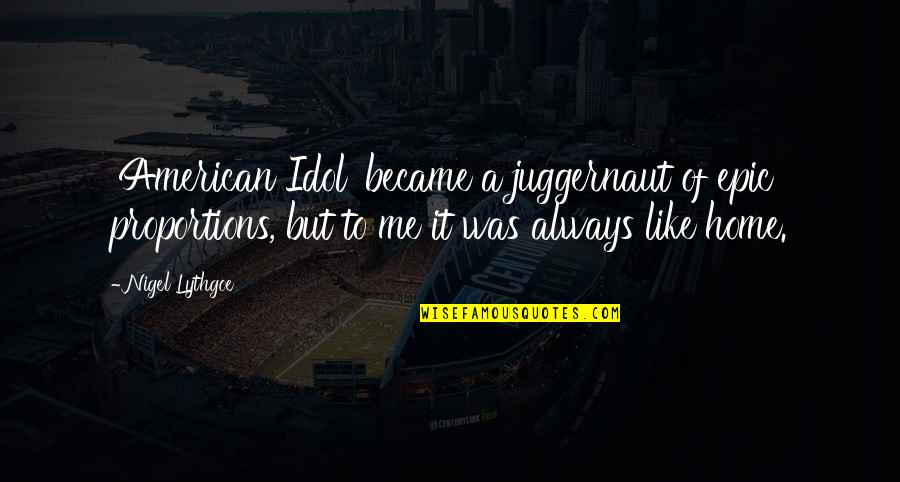 American Like Me Quotes By Nigel Lythgoe: 'American Idol' became a juggernaut of epic proportions,